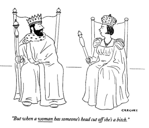 Cartoon of queen and king arguing: 'But when a woman has someone's head cut off she's a bitch.'