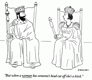 Cartoon: Queen to King: But when a woman has someone's head cup off she's a bitch